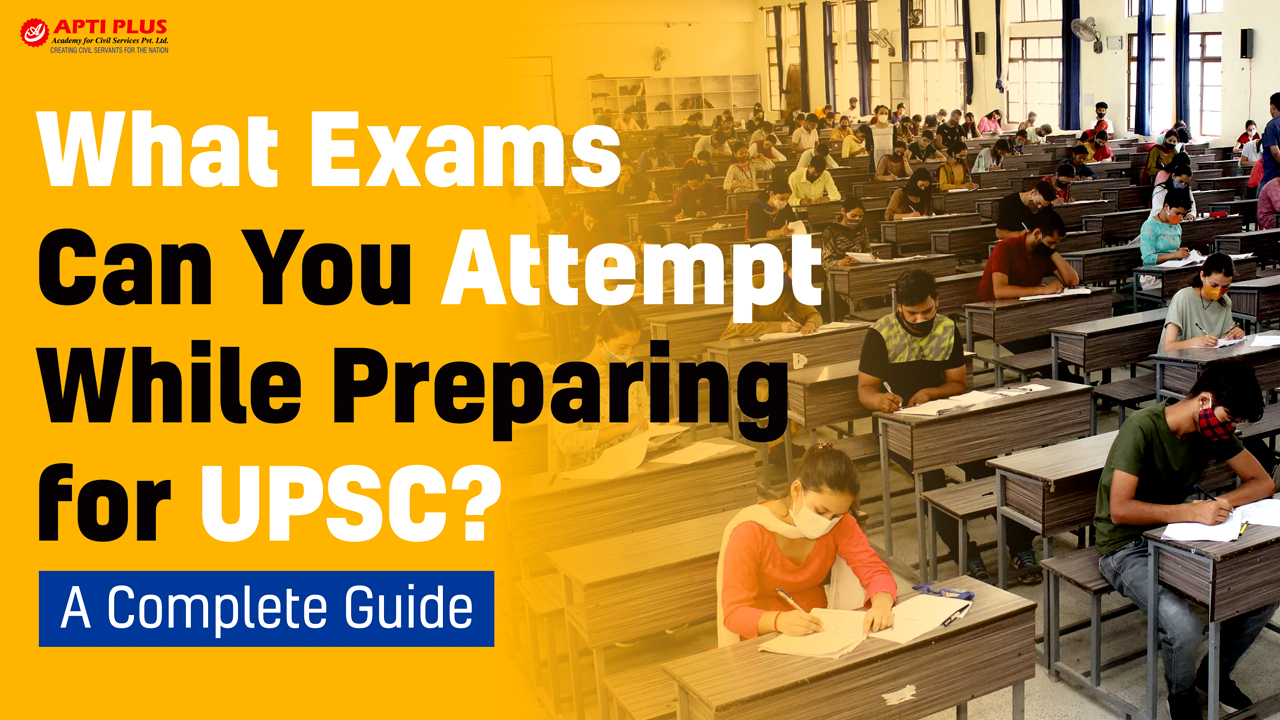 What Exams Can You Attempt While Preparing for UPSC? – A Complete Guide